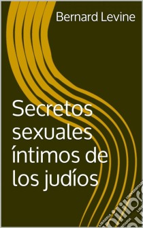 Secretos Sexuales Íntimos De Los Judíos. E-book. Formato Mobipocket ebook di Bernard Levine