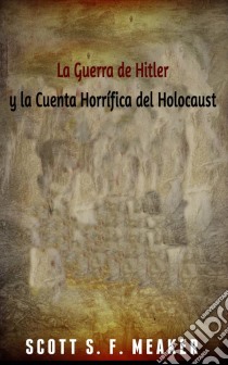 La Guerra De Hitler Y La Cuenta Horrífica Del Holocausto. E-book. Formato EPUB ebook di Scott S. F. Meaker