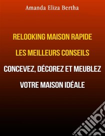 Relooking Maison Rapide Les Meilleurs Conseils : Concevez, Décorez Et Meublez Votre Maison Idéale.. E-book. Formato Mobipocket ebook di Amanda Eliza Bertha