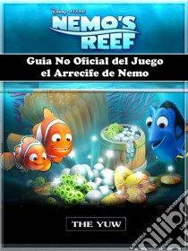 Guia No Oficial Del Juego El Arrecife De Nemo. E-book. Formato EPUB ebook di The Yuw