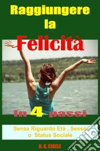 Raggiungere La Felicità In 4 Passi,  Guida Pratica. E-book. Formato Mobipocket ebook