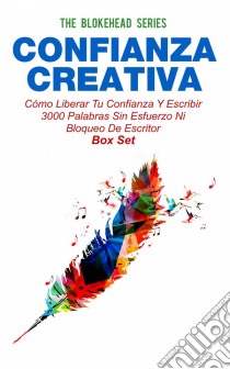 Confianza Creativa: Cómo Liberar Tu Confianza Y Escribir 3000 Palabras Sin Esfuerzo Ni Bloqueo De Escritor. E-book. Formato Mobipocket ebook di The Blokehead