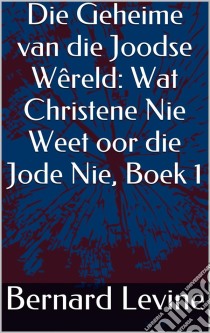 Die Geheime Van Die Joodse Wêreld: Wat Christene Nie Weet Oor Die Jode Nie, Boek 1. E-book. Formato Mobipocket ebook di Bernard Levine