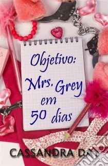 Objetivo: Mrs. Grey Em 50 Dias. E-book. Formato EPUB ebook di Cassandra Day