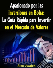 Apasionado Por Las Inversiones En Bolsa: La Guía Rápida Para Invertir En El Mercado De Valores. E-book. Formato EPUB ebook di Alex Uwajeh