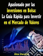 Apasionado Por Las Inversiones En Bolsa: La Guía Rápida Para Invertir En El Mercado De Valores. E-book. Formato EPUB ebook