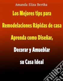 Los Mejores Tips Para Remodelaciones Rápidas De Casa. E-book. Formato EPUB ebook di Amanda Eliza Bertha