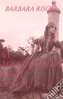 La Misericordia De La Bestia. E-book. Formato EPUB ebook di Barbara Risoli