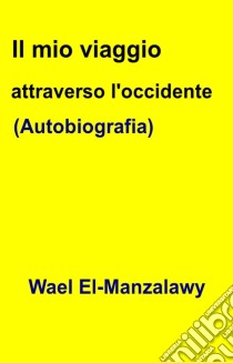 Il Mio Viaggio Attraverso L'occidente (Autobiografia). E-book. Formato EPUB ebook di Wael El