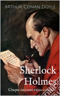 Sherlock Holmes: Cinque Racconti Extra-Canonici. E-book. Formato Mobipocket ebook di Arthur Conan Doyle