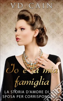 Io E La Mia Famiglia: La Storia D’Amore Di Una Sposa Per Corrispondenza. E-book. Formato Mobipocket ebook di VD Cain