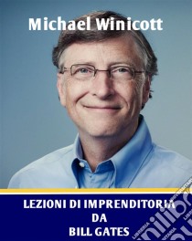 Lezioni Di Imprenditoria Da Bill Gates. E-book. Formato Mobipocket ebook di Michael Winicott