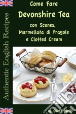 Come Fare Il Devonshire Tea Con Scones, Marmellata Di Fragole E Clotted Cream. E-book. Formato EPUB ebook