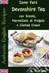 Come Fare Il Devonshire Tea Con Scones, Marmellata Di Fragole E Clotted Cream. E-book. Formato Mobipocket ebook