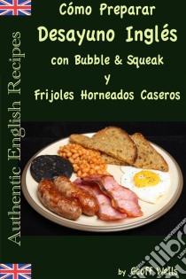 Cómo Preparar Desayuno Inglés Con Bubble & Squeak Y Frijoles Horneados Caseros. E-book. Formato EPUB ebook di Geoff Wells