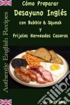 Cómo Preparar Desayuno Inglés Con Bubble & Squeak Y Frijoles Horneados Caseros. E-book. Formato Mobipocket ebook