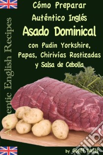 Cómo Preparar Auténtico Asado Dominical Inglés Con Pudin Yorkshire, Papas, Chirivías Rostizadas Y Salsa De Cebolla. E-book. Formato EPUB ebook di Geoff Wells