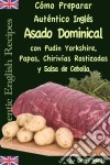 Cómo Preparar Auténtico Asado Dominical Inglés Con Pudin Yorkshire, Papas, Chirivías Rostizadas Y Salsa De Cebolla. E-book. Formato Mobipocket ebook