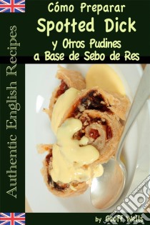 Cómo Preparar Spotted Dick Y Otros Pudines A Base De Sebo De Res. E-book. Formato EPUB ebook di Geoff Wells