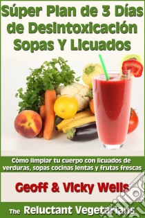 Súper Plan De 3 Días De Desintoxicación Con Sopas Y Licuados. E-book. Formato EPUB ebook di Geoff Wells