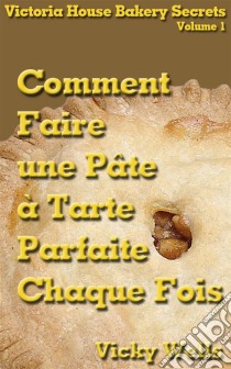 Comment Faire Une Pâte À Tarte Parfaite - Chaque Fois. E-book. Formato Mobipocket ebook di Vicky Wells