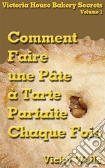 Comment Faire Une Pâte À Tarte Parfaite - Chaque Fois. E-book. Formato EPUB ebook