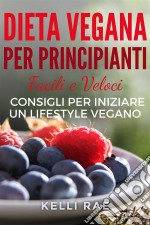 Dieta Vegana Per Principianti: Facili E Veloci Consigli Per Iniziare Un Lifestyle Vegano. E-book. Formato EPUB ebook