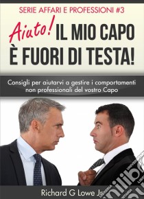 Aiuto! Il Mio Capo È Fuori Di Testa!. E-book. Formato EPUB ebook di Richard G Lowe Jr