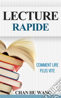 Lecture Rapide: Comment Lire Plus Vite. E-book. Formato EPUB ebook di Chan Hu Wang