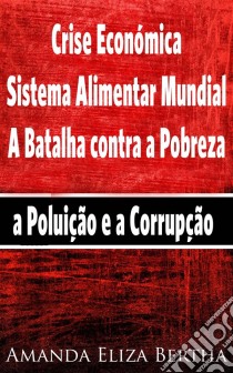 Crise Económica: Sistema Alimentar Mundial – A Batalha Contra A Pobreza, A Poluição E A Corrupção. E-book. Formato EPUB ebook di Amanda Eliza Bertha