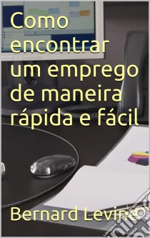 Como Encontrar Um Emprego De Maneira Rápida E Fácil.. E-book. Formato Mobipocket ebook di Bernard Levine