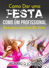 Como Dar Uma Festa Como Um Profissional. E-book. Formato Mobipocket ebook di Richard G Lowe Jr