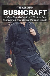 Bushcraft La Mejor Guía Bushcraft. 101 Técnicas Para Sobrevivir En Zona Salvaje Como Un Experto. E-book. Formato EPUB ebook di The Blokehead