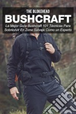 Bushcraft La Mejor Guía Bushcraft. 101 Técnicas Para Sobrevivir En Zona Salvaje Como Un Experto. E-book. Formato EPUB ebook