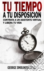 Tu Tiempo A Tu Disposición: Contrata A Un Asistente Virtual Y Libera Tu Vida. E-book. Formato EPUB ebook