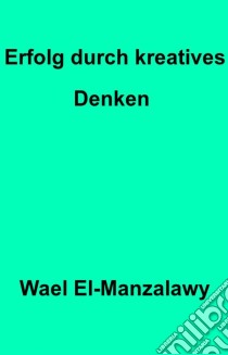 Erfolg Durch Kreatives Denken. E-book. Formato Mobipocket ebook di Wael El