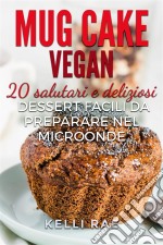 Mug Cake Vegan:  20 Salutari E Deliziosi Dessert, Facili Da Preparare Nel Microonde.. E-book. Formato EPUB ebook