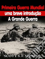 Primeira Guerra Mundial: Uma Breve Introdução - A Grande Guerra. E-book. Formato Mobipocket ebook