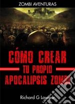 Cómo Crear Tu Propio Apocalipsis Zombi. E-book. Formato Mobipocket ebook