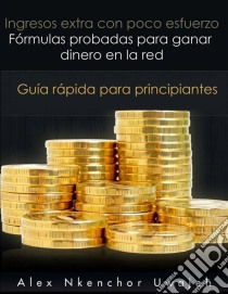 Ingresos Extra Con Poco Esfuerzo. Fórmulas Probadas Para Ganar Dinero En La Red. Guía Rápida Para Principiantes. E-book. Formato EPUB ebook di Alex Nkenchor Uwajeh