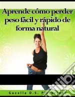 Aprende Cómo Perder Peso Fácil Y Rápido De Forma Natural. E-book. Formato Mobipocket ebook