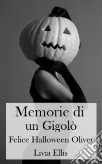 Memorie Di Un Gigolò - Felice Halloween Oliver. E-book. Formato EPUB ebook di Livia Ellis