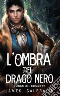 L'ombra Del Drago Nero (L'anno Del Drago #1). E-book. Formato EPUB ebook di James Calbraith