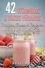 42 Vitaminas E Sucos Veganos: Rápidos, Fáceis E Perfeitos Para Uma Alimentação Saudável. E-book. Formato EPUB ebook