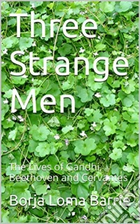 Three Strange Men: The Lives Of Gandhi, Beethoven And Cervantes. E-book. Formato Mobipocket ebook