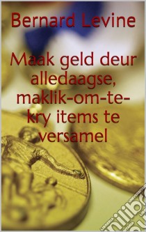 Maak Geld Deur Alledaagse, Maklik-Om-Te-Kry Items Te Versamel. E-book. Formato Mobipocket ebook di Bernard Levine