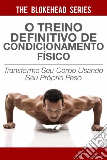 O Treino Definitivo De Condicionamento Físico. E-book. Formato EPUB ebook di The Blokehead