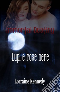 Immortal Destiny : Lupi E Rose Nere. E-book. Formato Mobipocket ebook di Lorraine Kennedy