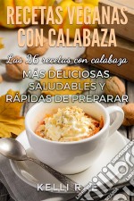 Recetas Veganas Con Calabaza: Las 26 Recetas Con Calabaza Más Deliciosas, Saludables Y Rápidas De Preparar. E-book. Formato EPUB ebook