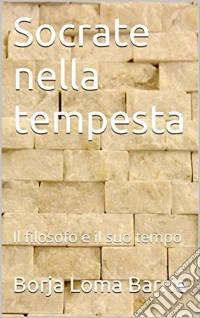 Socrate Nella Tempesta. Il Filosofo E Il Suo Tempo.. E-book. Formato Mobipocket ebook